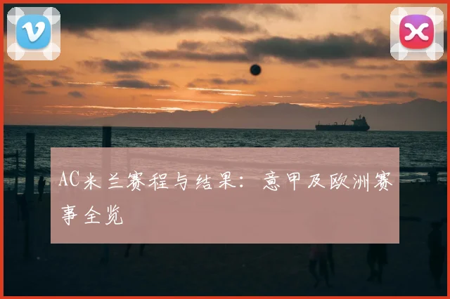 AC米兰赛程与结果：意甲及欧洲赛事全览