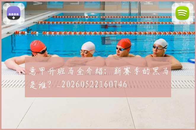 意甲升班马全介绍：新赛季的黑马是谁？_20260522160746