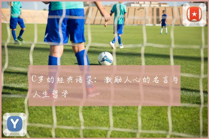 C罗的经典语录:激励人心的名言与人生哲学