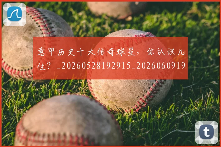 意甲历史十大传奇球星，你认识几位？_20260528192915_20260609193709