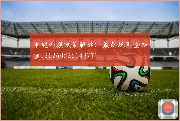 中超外援政策解读:最新规则全知道_20260526143711