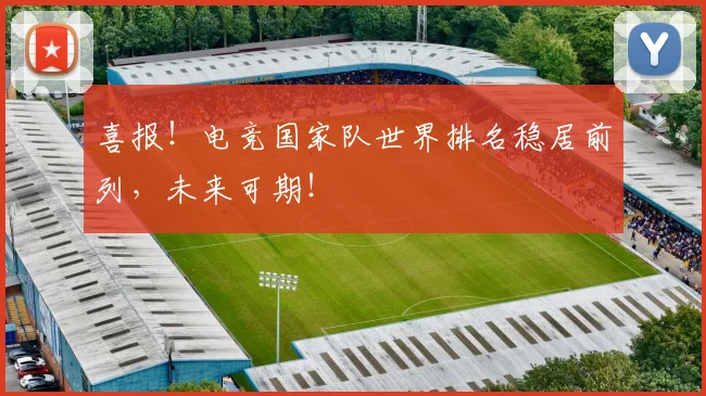 喜报！电竞国家队世界排名稳居前列，未来可期！