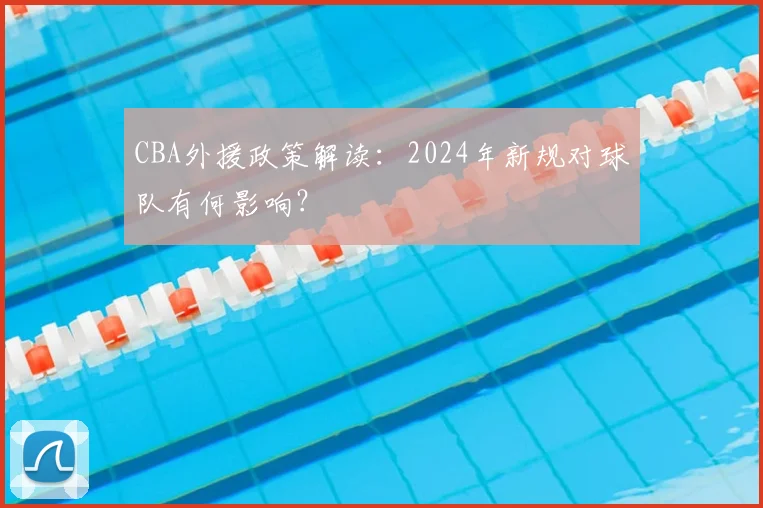 CBA外援政策解读：2024年新规对球队有何影响？
