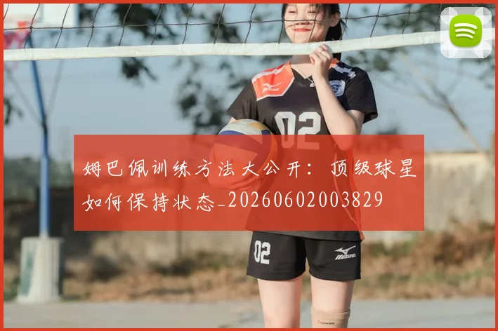 姆巴佩训练方法大公开:顶级球星如何保持状态_20260602003829