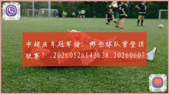 中超历年冠军榜：哪些球队曾登顶联赛？_20260526143638_20260607160731