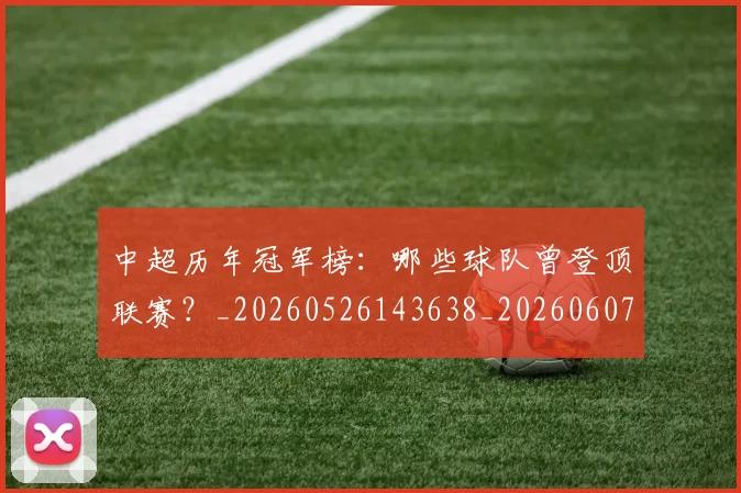 中超历年冠军榜：哪些球队曾登顶联赛？_20260526143638_20260607160731