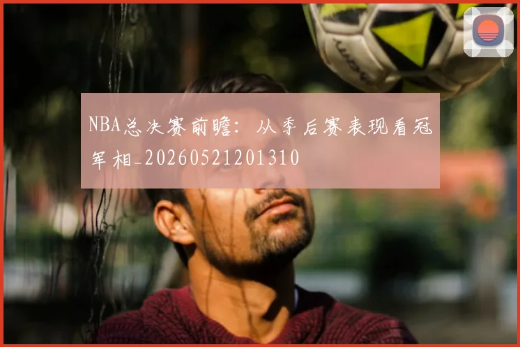 NBA总决赛前瞻:从季后赛表现看冠军相_20260521201310