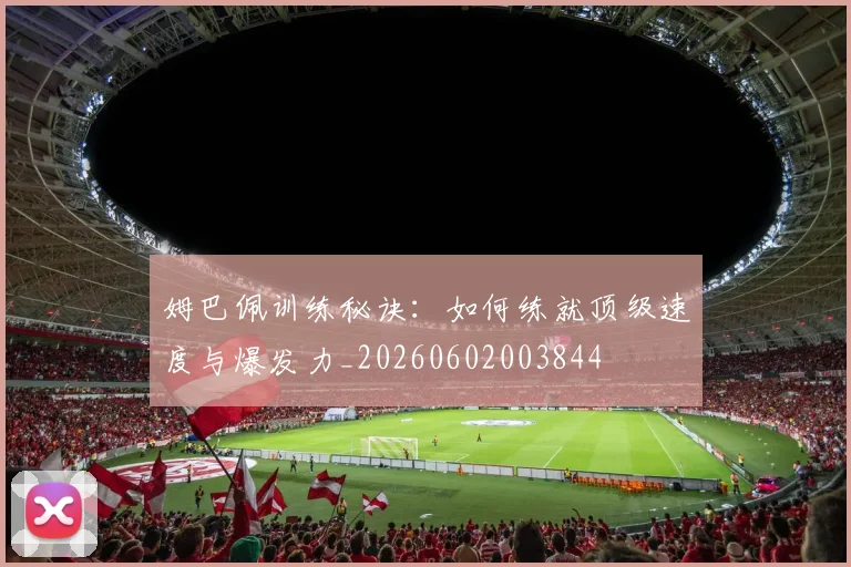 姆巴佩训练秘诀:如何练就顶级速度与爆发力_20260602003844