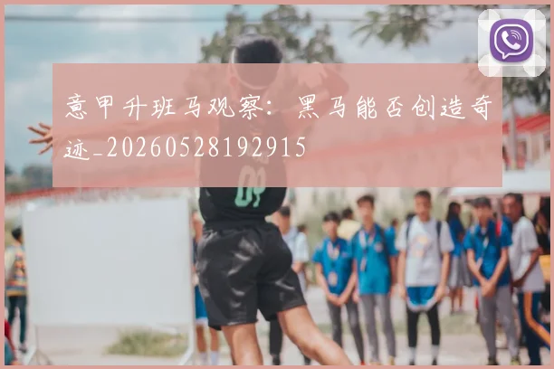 意甲升班马观察：黑马能否创造奇迹_20260528192915