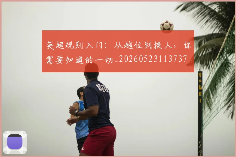 英超规则入门：从越位到换人，你需要知道的一切_20260523113737