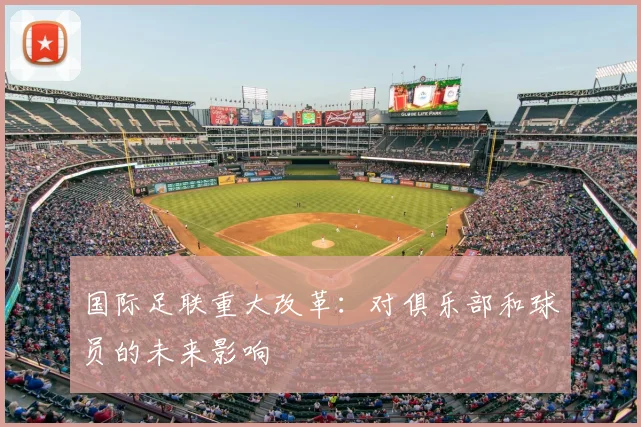 国际足联重大改革：对俱乐部和球员的未来影响