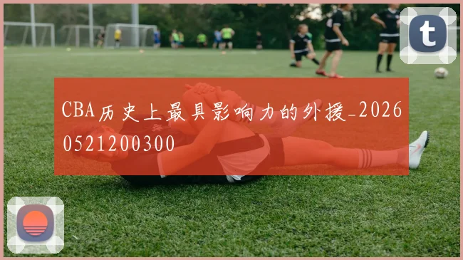CBA历史上最具影响力的外援_20260521200300