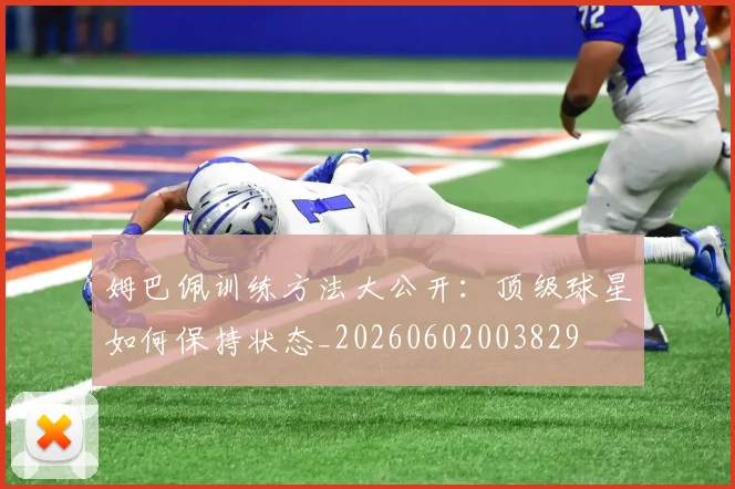 姆巴佩训练方法大公开：顶级球星如何保持状态_20260602003829